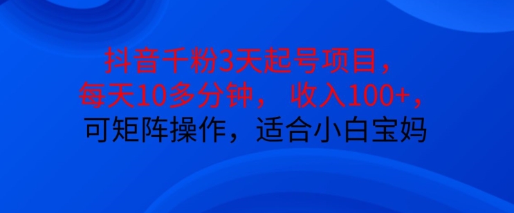 抖音干粉3天起号项目，每天10多分钟，收入100+，可矩阵操作，适合小白宝妈-指尖网