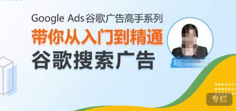 Google Ads谷歌广告高手 - 搜索广告，带你从入门到精通谷歌搜索广告-指尖网