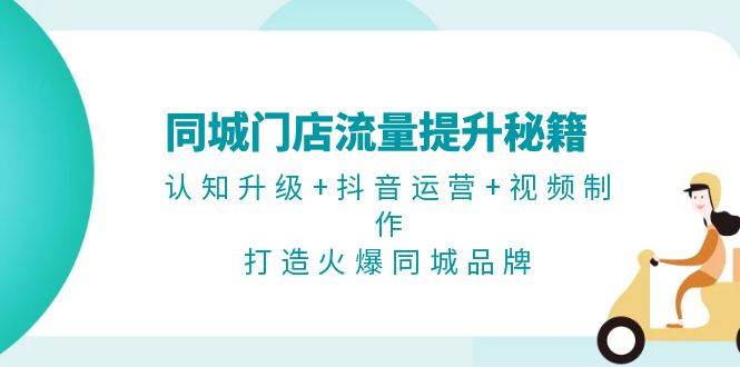 同城门店流量提升秘籍：认知升级+抖音运营+视频制作，打造火爆同城品牌-指尖网