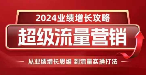 2024超级流量营销，2024业绩增长攻略，从业绩增长思维到流量实操打法-指尖网