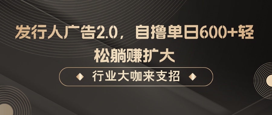 发行人广告2.0，无需任何成本自撸单日600+，轻松躺赚扩大-指尖网