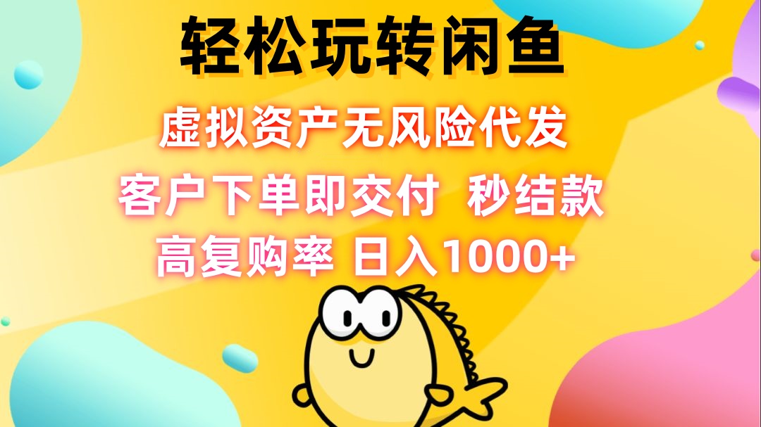 轻松玩转闲鱼 虚拟资产无风险代发 客户下单即交付 秒结款 高复购率 日...-指尖网