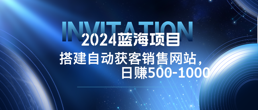 2024蓝海项目，搭建销售网站，自动获客，日赚500-1000-指尖网