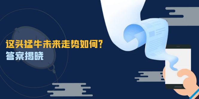 这头猛牛未来走势如何？答案揭晓，特殊行情下曙光乍现，紧握千载难逢机会-指尖网