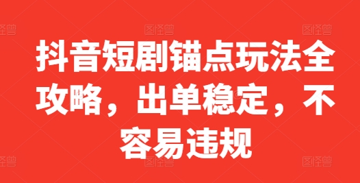 抖音短剧锚点玩法全攻略，出单稳定，不容易违规-指尖网