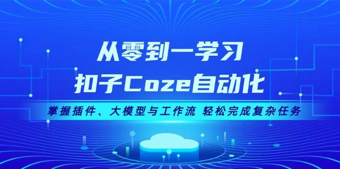 从零到一学习扣子Coze自动化，掌握插件、大模型与工作流 轻松完成复杂任务-指尖网