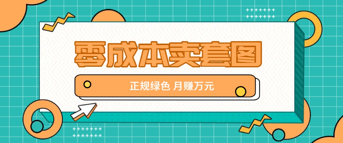 零成本卖套图，绿色正规项目，简单操作月收益10000+【揭秘】-指尖网