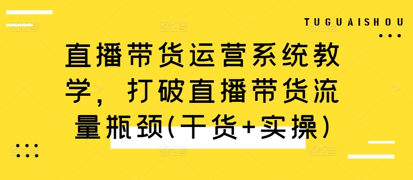 直播带货运营系统教学，打破直播带货流量瓶颈(干货+实操)-指尖网