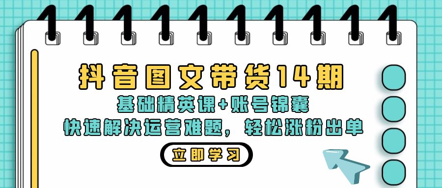 抖音 图文带货14期：基础精英课+账号锦囊，快速解决运营难题 轻松涨粉出单-指尖网