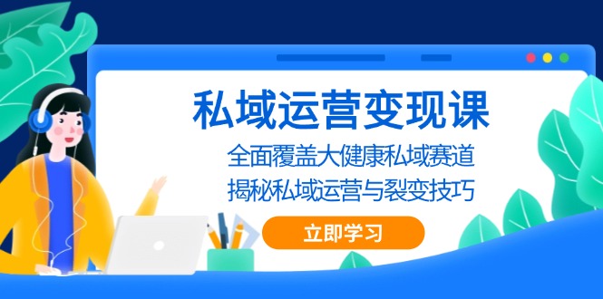 私域 运营变现课，全面覆盖大健康私域赛道，揭秘私域 运营与裂变技巧-指尖网