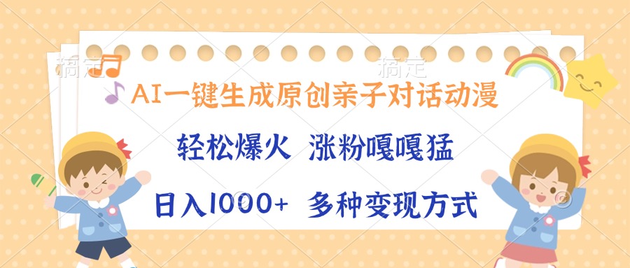 AI一键生成原创亲子对话动漫，单条视频播放破千万 ，日入1000+，多种变...-指尖网