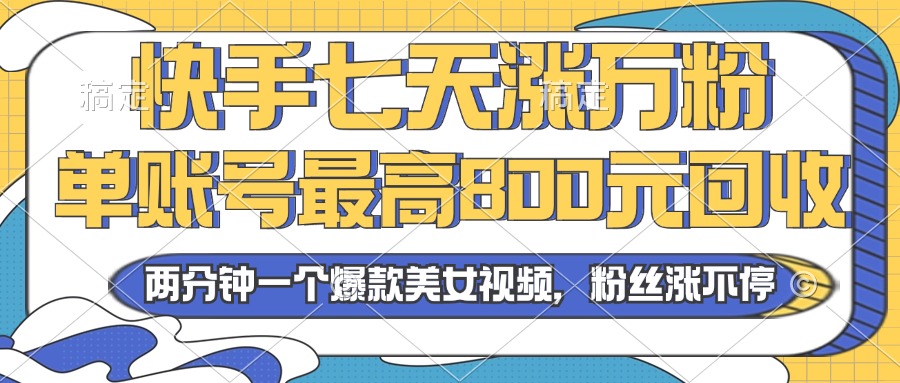 2024年快手七天涨万粉，但账号最高800元回收。两分钟一个爆款美女视频-指尖网