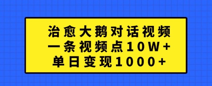 治愈大鹅对话视频，一条视频点赞 10W+，单日变现1k+【揭秘】-指尖网