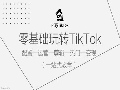 零基础玩转TikTok，配置一运营一剪辑一热门一变现，一站式教学-指尖网