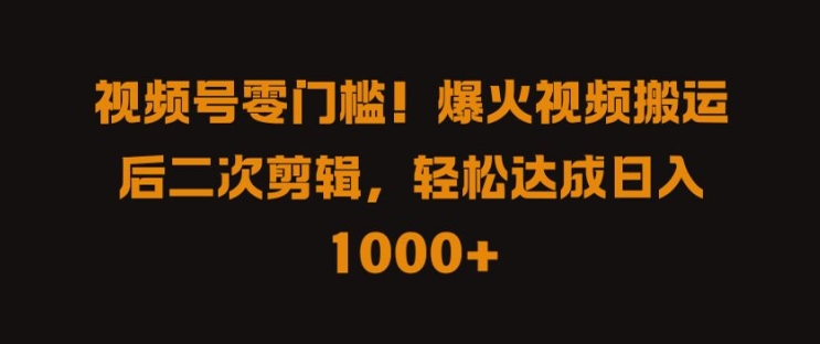 视频号零门槛，爆火视频搬运后二次剪辑，轻松达成日入 1k+【揭秘】-指尖网