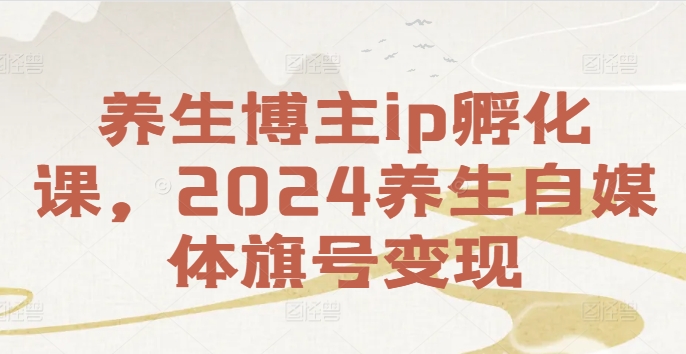 养生博主ip孵化课，2024养生自媒体旗号变现-指尖网