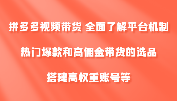 拼多多视频带货 全面了解平台机制、热门爆款和高佣金带货的选品，搭建高权重账号等-指尖网