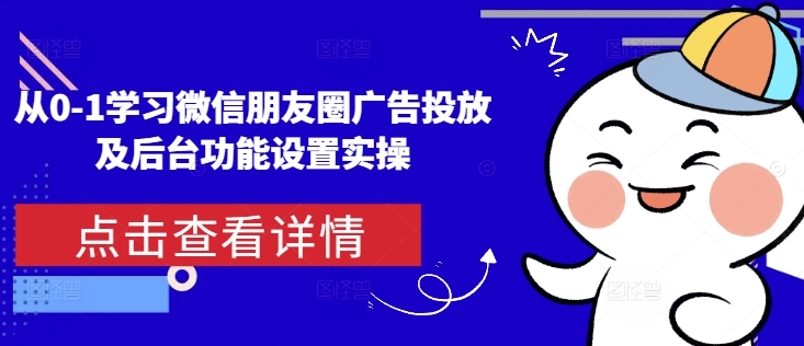 从0-1学习微信朋友圈广告投放及后台功能设置实操-指尖网