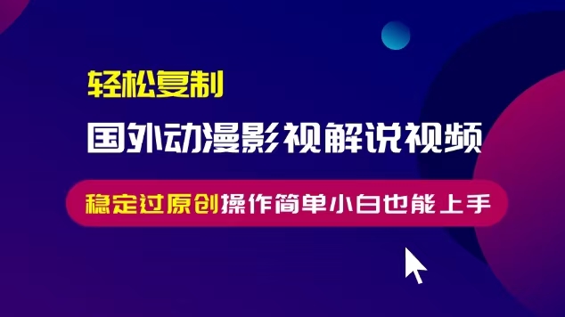 轻松复制国外动漫影视解说视频，无脑搬运稳定过原创，操作简单小白也能...-指尖网