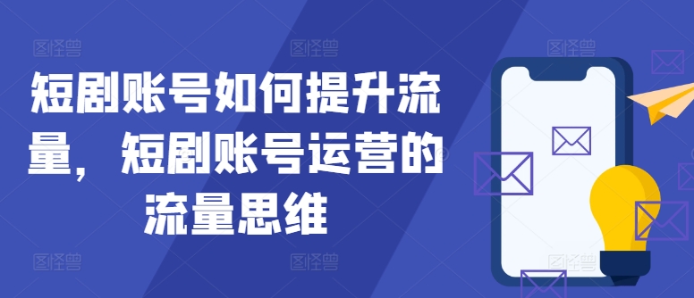 短剧账号如何提升流量，短剧账号运营的流量思维-指尖网