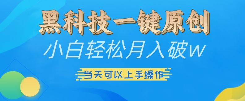 黑科技一键原创小白轻松月入破w，三当天可以上手操作【揭秘】-指尖网