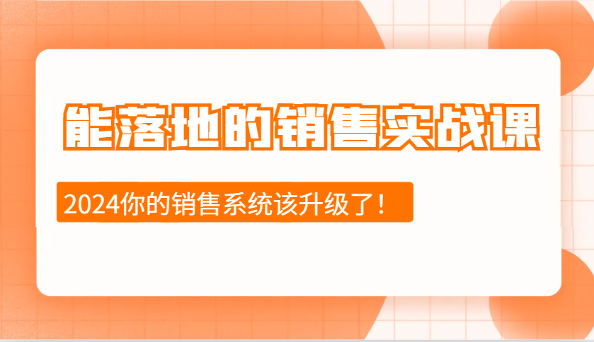 2024能落地的销售实战课：销售十步今天学，明天用，拥抱变化，迎接挑战-指尖网