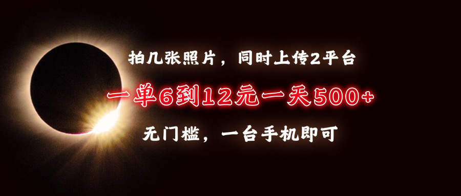 拍几张照片，同时上传2平台，一单6到12元，一天轻松500+，无门槛，一台...-指尖网