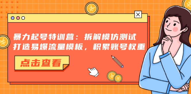 暴力起号特训营：拆解模仿测试，打造易爆流量模板，积累账号权重-指尖网