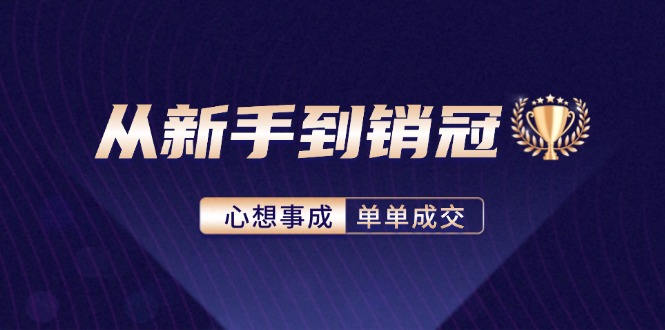 从新手到销冠：精通客户心理学，揭秘销冠背后的成交秘籍-指尖网