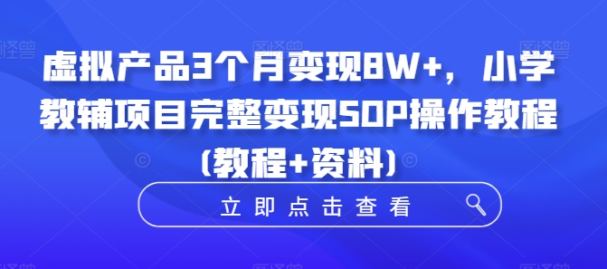 虚拟产品3个月变现8W+，小学教辅项目完整变现SOP操作教程(教程+资料)-指尖网