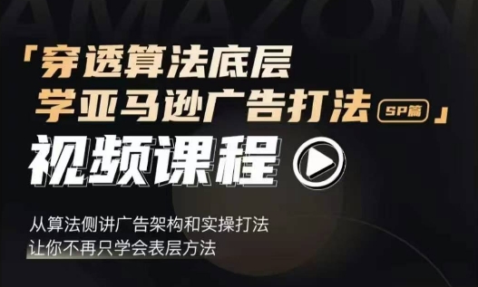 穿透算法底层，学亚马逊广告打法SP篇，从算法侧讲广告架构和实操打法，让你不再只学会表层方法-指尖网