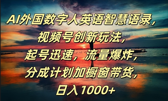 AI外国数字人英语智慧语录，视频号创新玩法，起号迅速，流量爆炸，日入1k+【揭秘】-指尖网