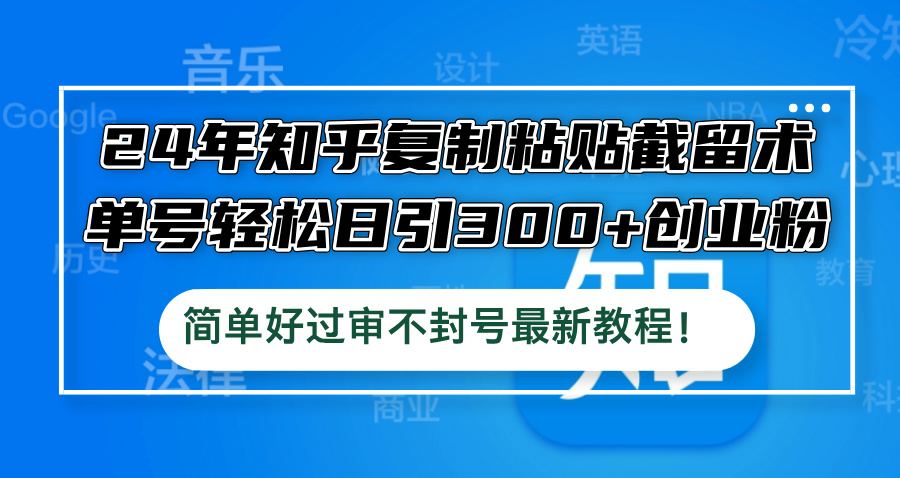 24年知乎复制粘贴截留术，单号轻松日引300+创业粉，简单好过审不封号最...-指尖网