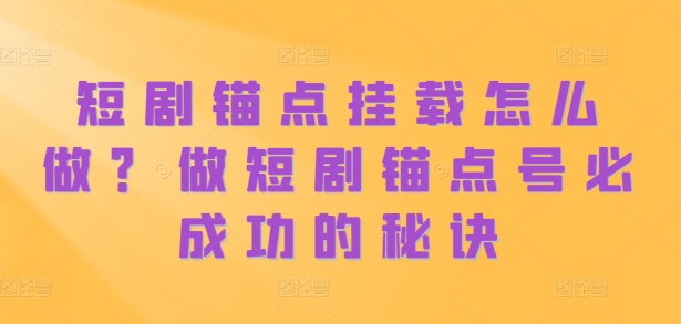 短剧锚点挂载怎么做？做短剧锚点号必成功的秘诀-指尖网