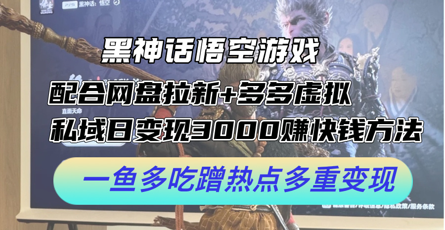 黑神话悟空游戏配合网盘拉新+多多虚拟+私域日变现3k+赚快钱方法，一鱼多吃蹭热点多重变现【揭秘】-指尖网