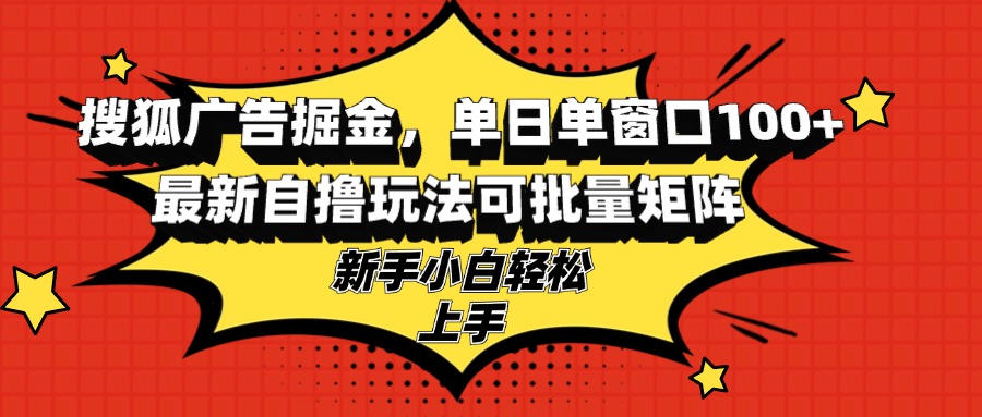 搜狐广告掘金，单日单窗口100+，最新自撸玩法可批量矩阵，适合新手小白-指尖网