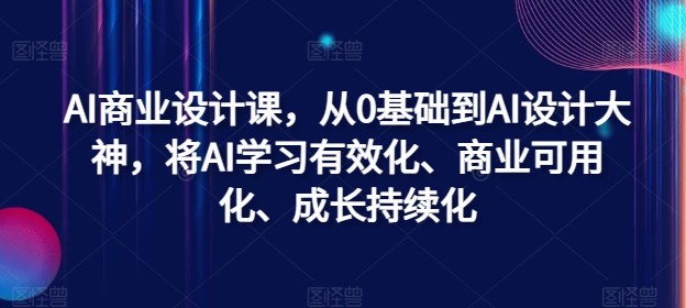 AI商业设计课，从0基础到AI设计大神，将AI学习有效化、商业可用化、成长持续化-指尖网