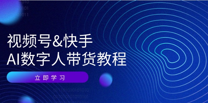 视频号快手AI数字人带货教程：认知、技术、运营、拓展与资源变现-指尖网