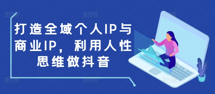 打造全域个人IP与商业IP，利用人性思维做抖音-指尖网