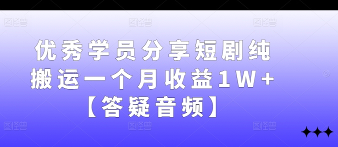 优秀学员分享短剧纯搬运一个月收益1W+【答疑音频】-指尖网