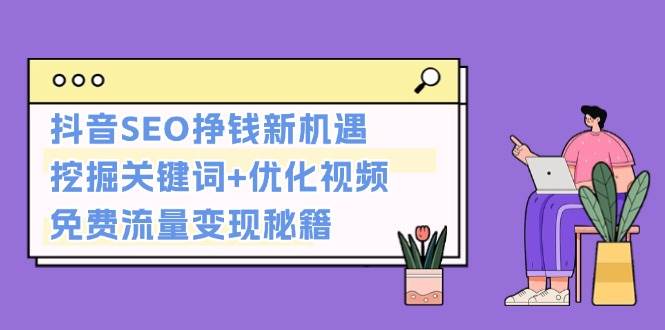 抖音SEO挣钱新机遇：挖掘关键词+优化视频，免费流量变现秘籍-指尖网