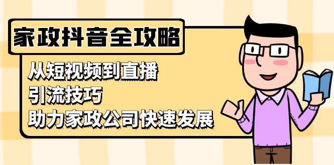 家政抖音运营指南：从短视频到直播，引流技巧，助力家政公司快速发展-指尖网