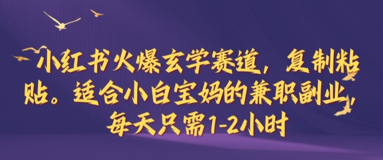 小红书火爆玄学赛道，复制粘贴，适合小白宝妈的兼职副业，每天只需1-2小时【揭秘】-指尖网