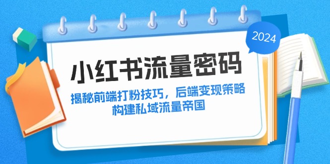 小红书流量密码：揭秘前端打粉技巧，后端变现策略，构建私域流量帝国-指尖网