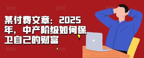 某付费文章：2025年，中产阶级如何保卫自己的财富-指尖网