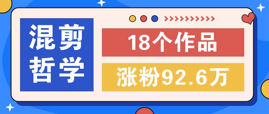 短视频混剪哲学号，小众赛道大爆款18个作品，涨粉92.6万！-指尖网