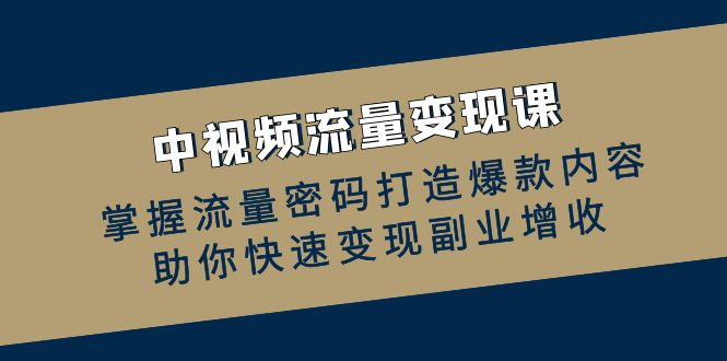 中视频流量变现课：掌握流量密码打造爆款内容，助你快速变现副业增收-指尖网