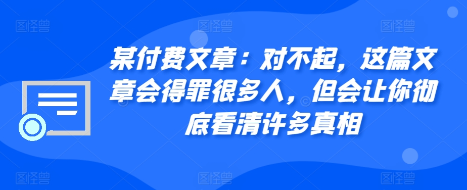 某付费文章：对不起，这篇文章会得罪很多人，但会让你彻底看清许多真相-指尖网