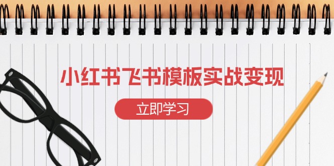 小红书飞书 模板实战变现：小红书快速起号，搭建一个赚钱的飞书模板-指尖网