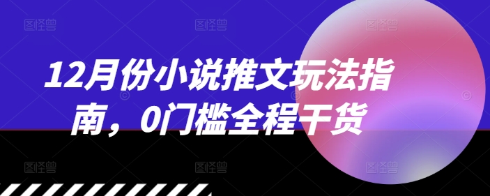 12月份小说推文玩法指南，0门槛全程干货-指尖网